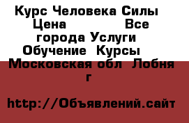 Курс Человека Силы › Цена ­ 15 000 - Все города Услуги » Обучение. Курсы   . Московская обл.,Лобня г.